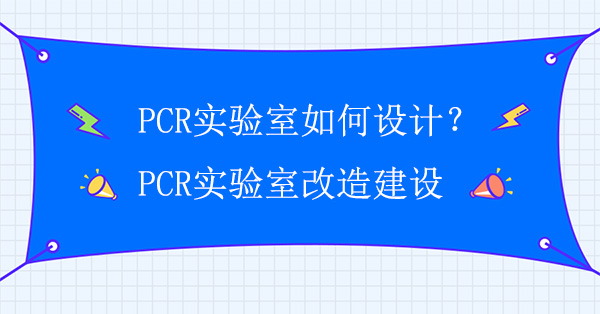 PCR实验室如何设计？PCR实验室改造建设