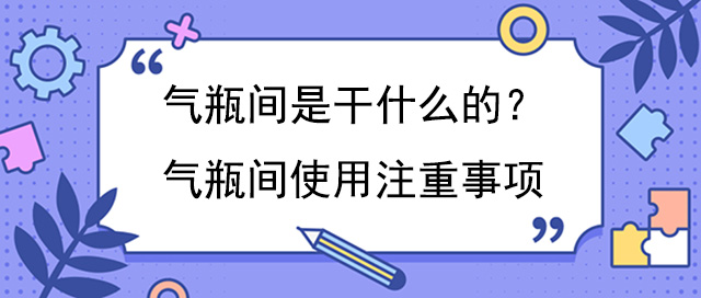 气瓶间是干什么的？气瓶间使用注重事项