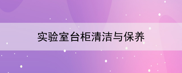 实验室台柜厂家：实验室台柜清洁与保养