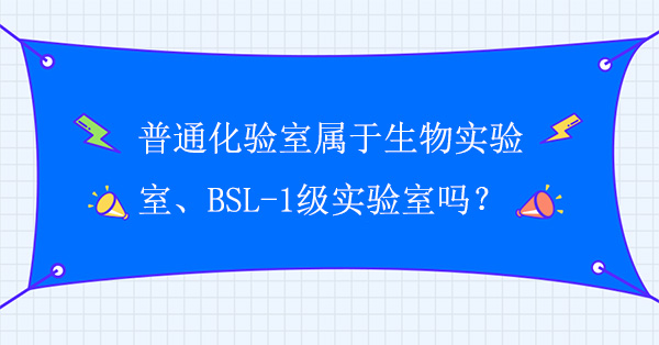 普通化验室属于生物实验室吗？普通化验室属于BSL-1级实验室吗？